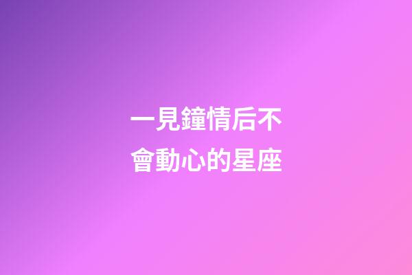 一見鐘情后不會動心的星座-第1張-星座運勢-玄機派
