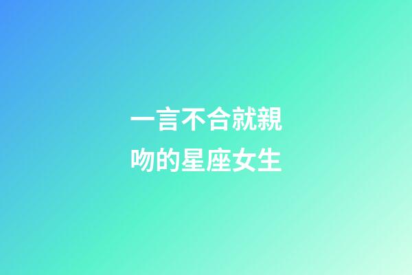 一言不合就親吻的星座女生-第1張-星座運勢-玄機派