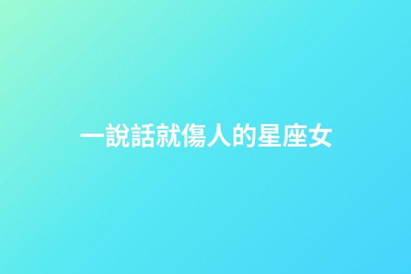 一說話就傷人的星座女-第1張-星座運勢-玄機派