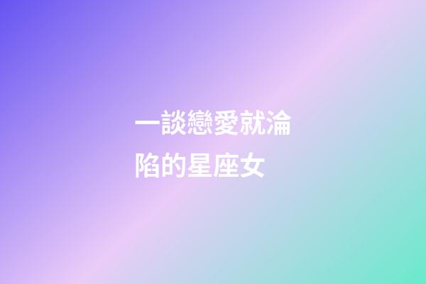 一談戀愛就淪陷的星座女-第1張-星座運勢-玄機派
