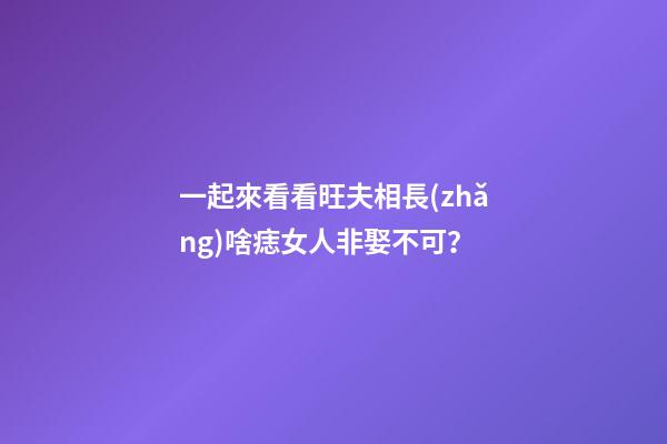 一起來看看旺夫相長(zhǎng)啥痣女人非娶不可？