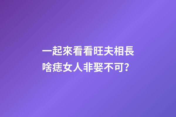 一起來看看旺夫相長啥痣女人非娶不可？