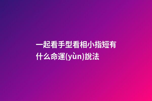 一起看手型看相小指短有什么命運(yùn)說法