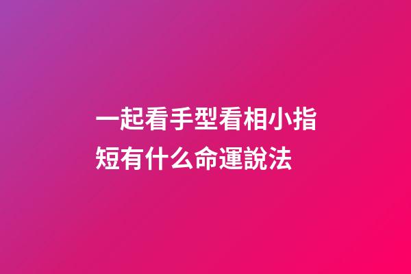 一起看手型看相小指短有什么命運說法
