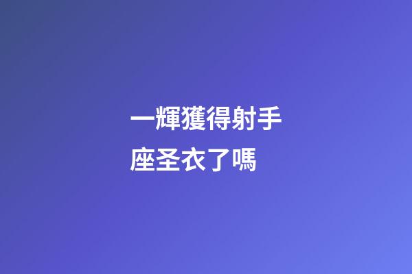 一輝獲得射手座圣衣了嗎-第1張-星座運勢-玄機派