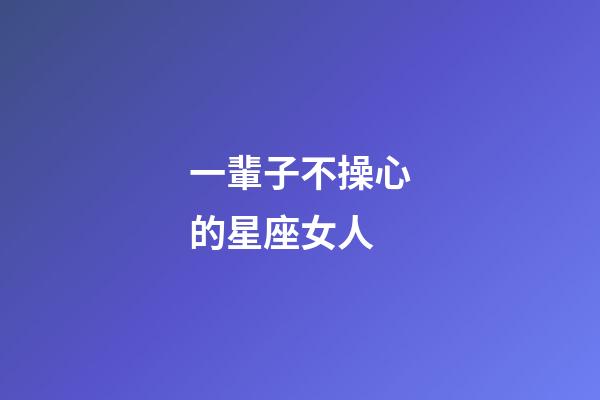 一輩子不操心的星座女人-第1張-星座運勢-玄機派
