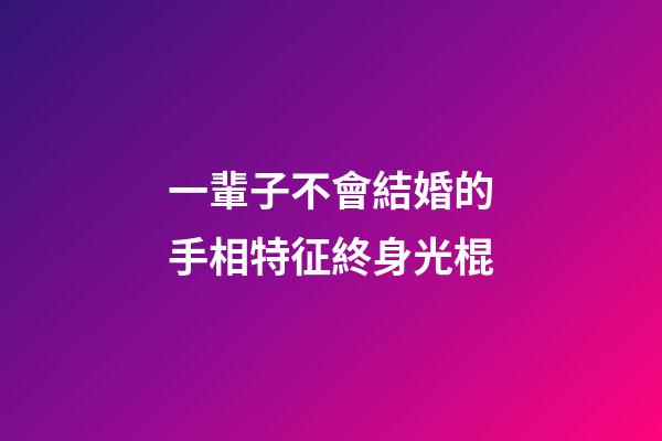 一輩子不會結婚的手相特征終身光棍