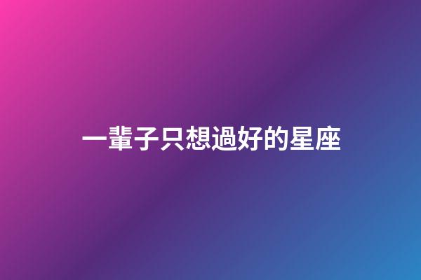 一輩子只想過好的星座-第1張-星座運勢-玄機派