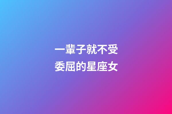 一輩子就不受委屈的星座女-第1張-星座運勢-玄機派