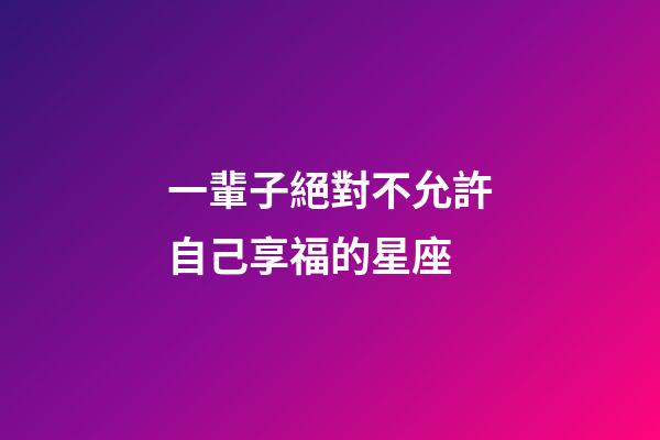 一輩子絕對不允許自己享福的星座-第1張-星座運勢-玄機派