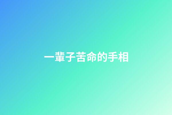 一輩子苦命的手相(這種手相的人，天生苦命，注定要?jiǎng)诼狄惠呑?-第1張-觀點(diǎn)-玄機(jī)派