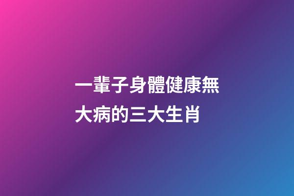 一輩子身體健康無大病的三大生肖-第1張-觀點-玄機派