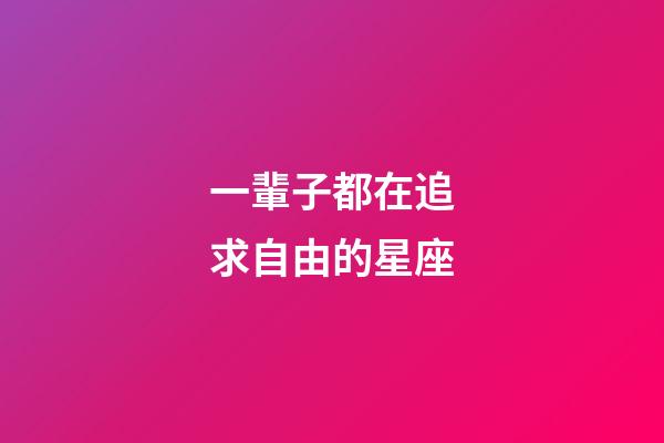 一輩子都在追求自由的星座-第1張-星座運(yùn)勢(shì)-玄機(jī)派