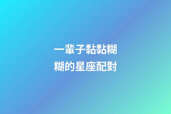 一輩子黏黏糊糊的星座配對-第1張-星座運勢-玄機派