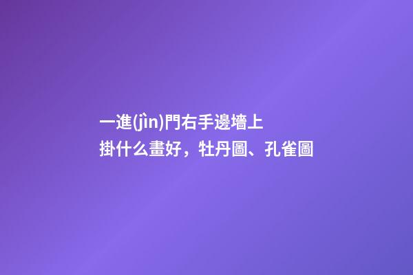 一進(jìn)門右手邊墻上掛什么畫好，牡丹圖、孔雀圖