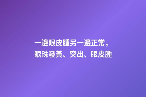 一邊眼皮腫另一邊正常，眼珠發黃、突出、眼皮腫-第1張-觀點-玄機派