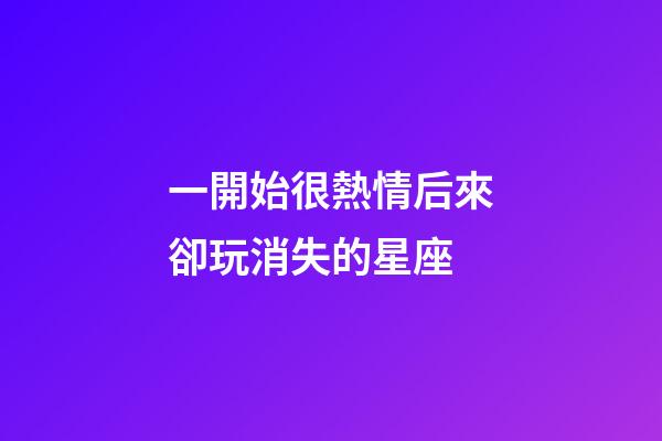 一開始很熱情后來卻玩消失的星座-第1張-星座運勢-玄機派