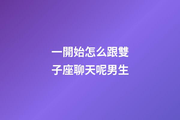 一開始怎么跟雙子座聊天呢男生-第1張-星座運勢-玄機派