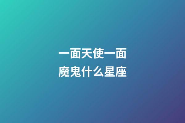一面天使一面魔鬼什么星座-第1張-星座運勢-玄機派