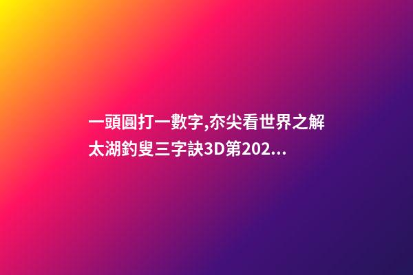 一頭圓打一數字,夵尖看世界之解太湖釣叟三字訣3D第2022248期-第1張-觀點-玄機派