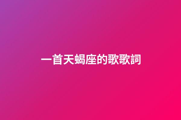 一首天蝎座的歌歌詞-第1張-星座運勢-玄機派