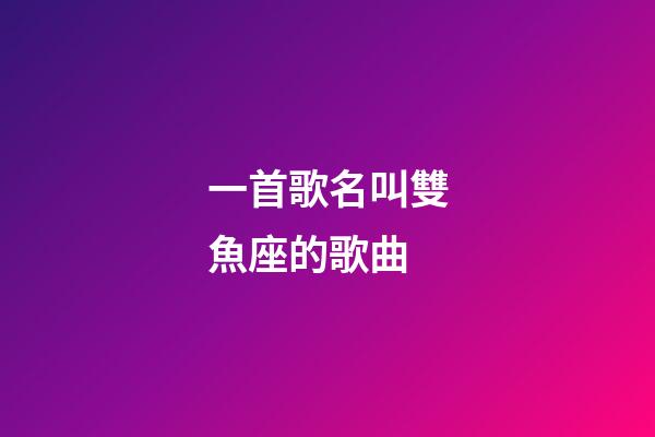 一首歌名叫雙魚座的歌曲-第1張-星座運勢-玄機派