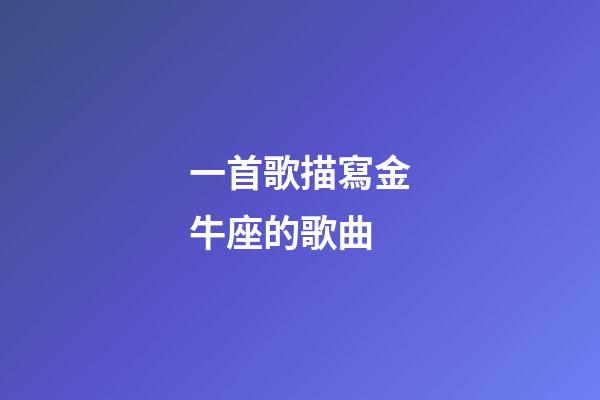 一首歌描寫金牛座的歌曲-第1張-星座運(yùn)勢-玄機(jī)派