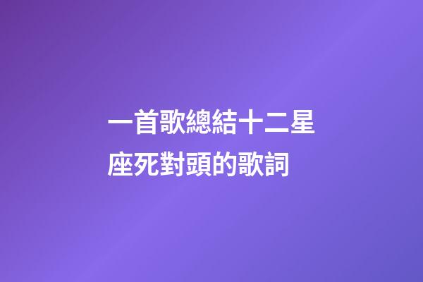 一首歌總結十二星座死對頭的歌詞