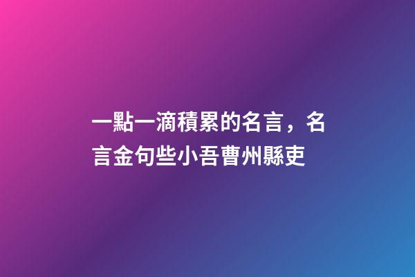 一點一滴積累的名言，名言金句些小吾曹州縣吏-第1張-觀點-玄機派