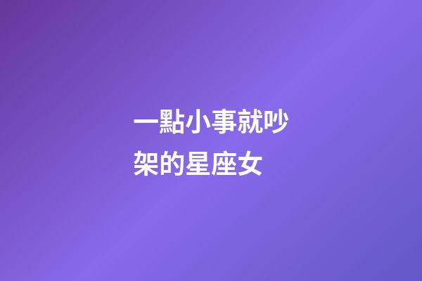 一點小事就吵架的星座女-第1張-星座運勢-玄機派