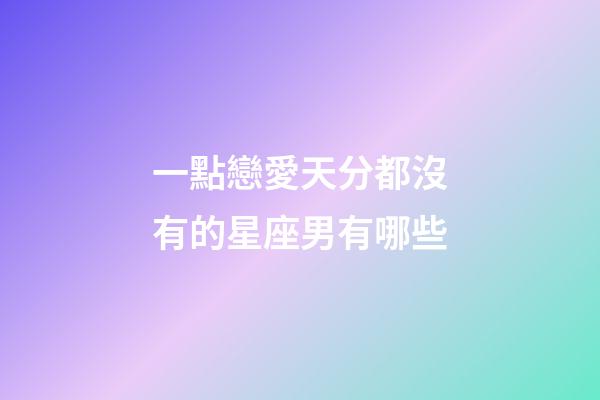 一點戀愛天分都沒有的星座男有哪些-第1張-星座運勢-玄機派