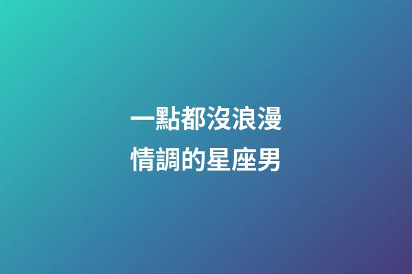 一點都沒浪漫情調的星座男-第1張-星座運勢-玄機派