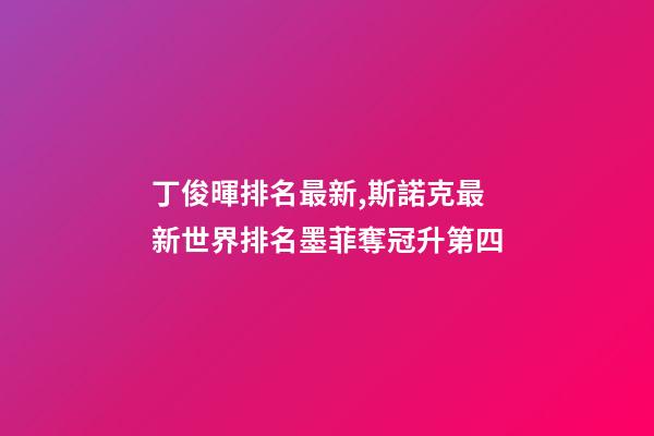 丁俊暉排名最新,斯諾克最新世界排名墨菲奪冠升第四-第1張-觀點-玄機派