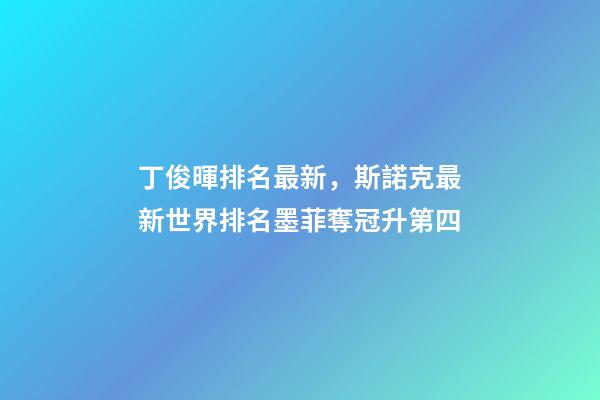 丁俊暉排名最新，斯諾克最新世界排名墨菲奪冠升第四-第1張-觀點-玄機派