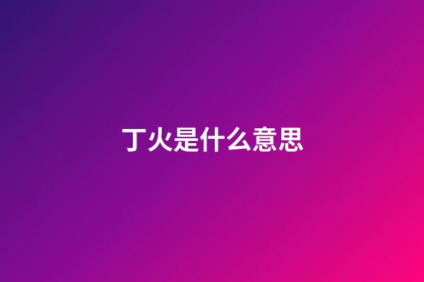 丁火是什么意思