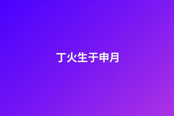 丁火生于申月