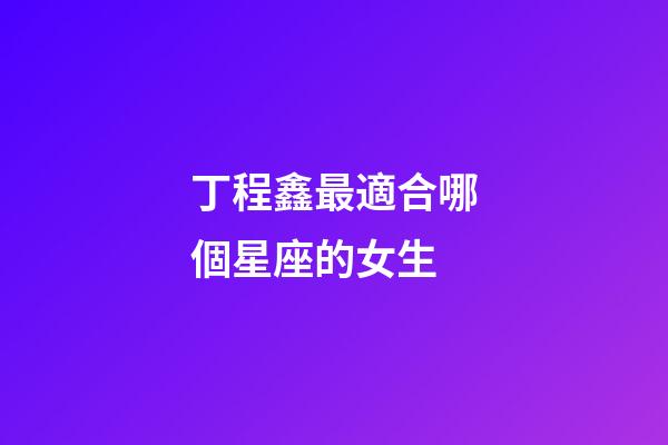 丁程鑫最適合哪個星座的女生-第1張-星座運勢-玄機派