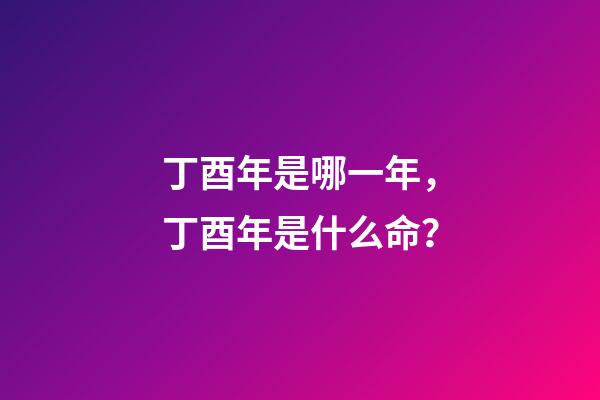 丁酉年是哪一年，丁酉年是什么命？