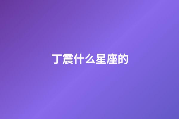 丁震什么星座的-第1張-星座運勢-玄機派