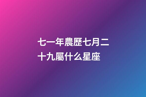 七一年農歷七月二十九屬什么星座-第1張-星座運勢-玄機派