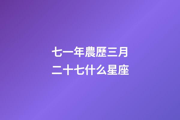 七一年農歷三月二十七什么星座-第1張-星座運勢-玄機派