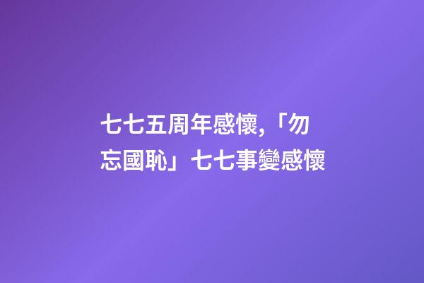七七五周年感懷,「勿忘國恥」七七事變感懷(七律)-第1張-觀點-玄機派