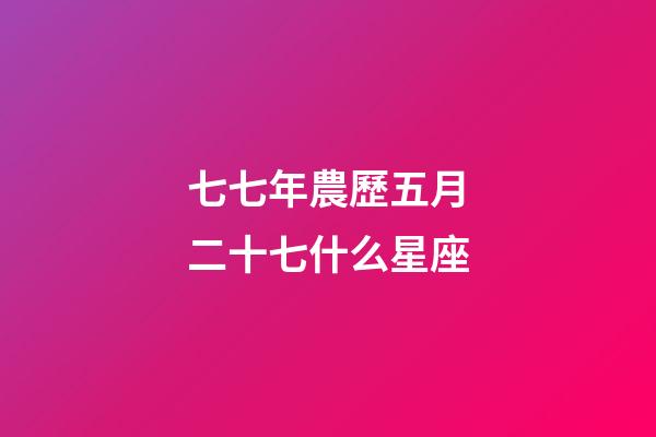 七七年農歷五月二十七什么星座-第1張-星座運勢-玄機派