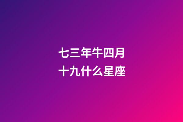 七三年牛四月十九什么星座-第1張-星座運勢-玄機派