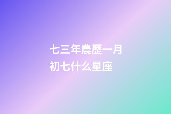 七三年農歷一月初七什么星座-第1張-星座運勢-玄機派