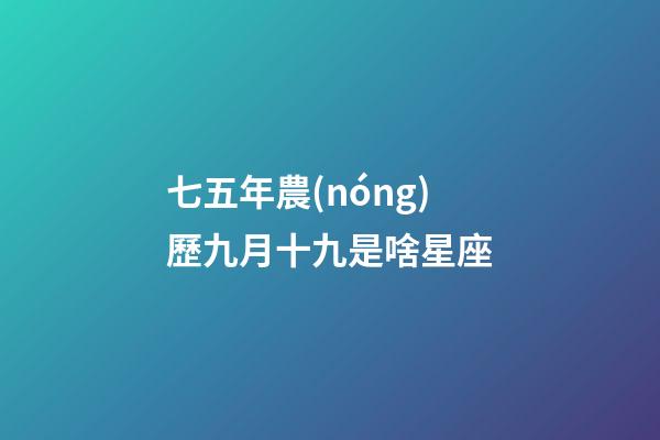 七五年農(nóng)歷九月十九是啥星座-第1張-星座運勢-玄機(jī)派