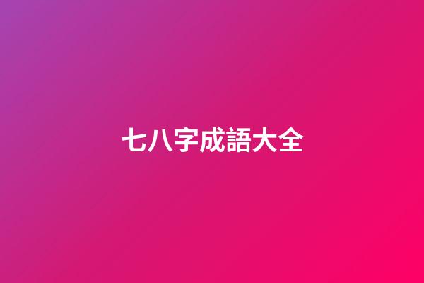 七八字成語大全(數字成語大全)-第1張-觀點-玄機派