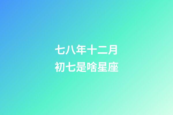 七八年十二月初七是啥星座-第1張-星座運(yùn)勢-玄機(jī)派