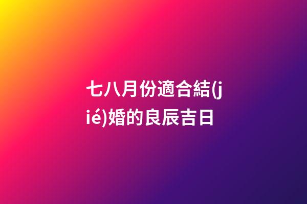 七八月份適合結(jié)婚的良辰吉日