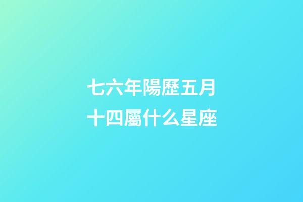 七六年陽歷五月十四屬什么星座-第1張-星座運勢-玄機派